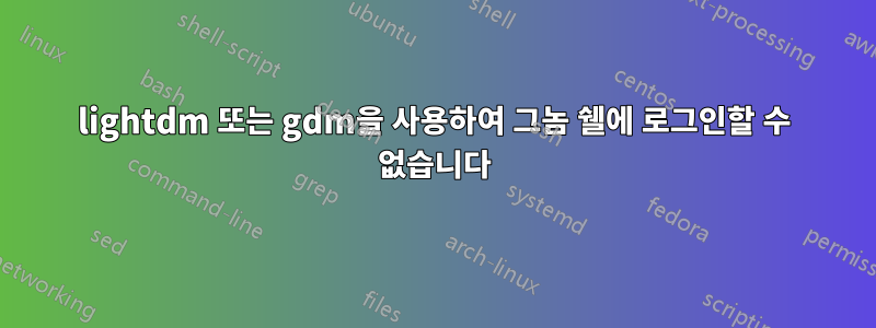 lightdm 또는 gdm을 사용하여 그놈 쉘에 로그인할 수 없습니다