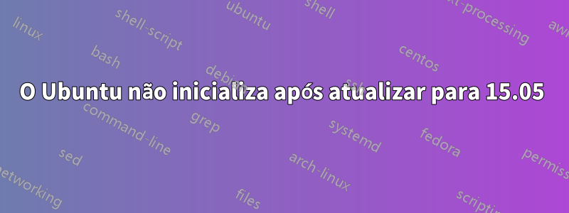 O Ubuntu não inicializa após atualizar para 15.05