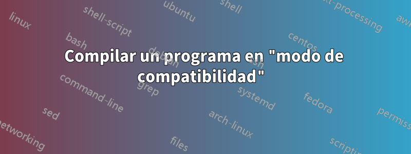 Compilar un programa en "modo de compatibilidad"