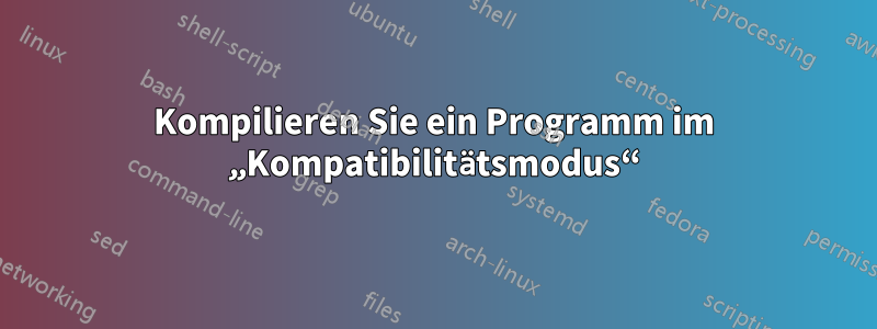 Kompilieren Sie ein Programm im „Kompatibilitätsmodus“