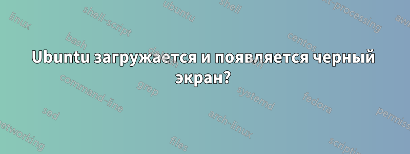 Ubuntu загружается и появляется черный экран?