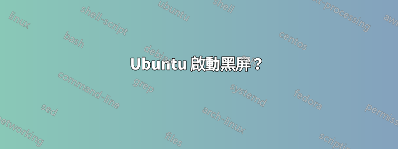 Ubuntu 啟動黑屏？
