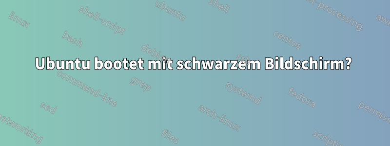 Ubuntu bootet mit schwarzem Bildschirm?