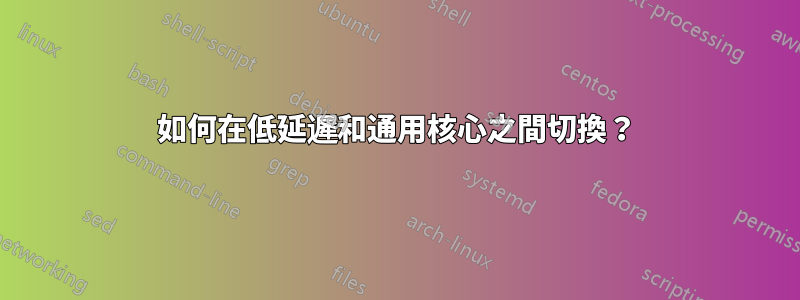 如何在低延遲和通用核心之間切換？