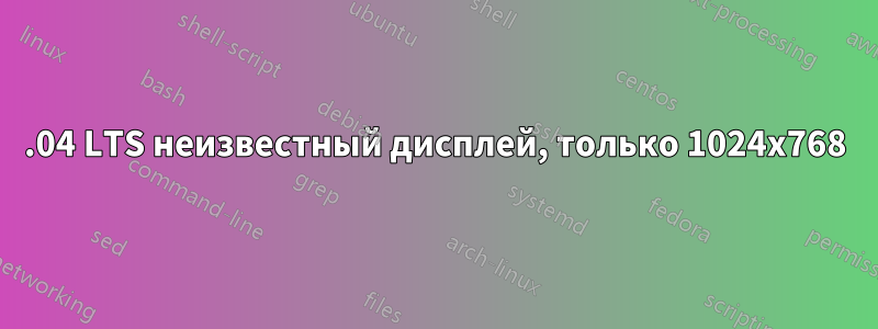 14.04 LTS неизвестный дисплей, только 1024x768