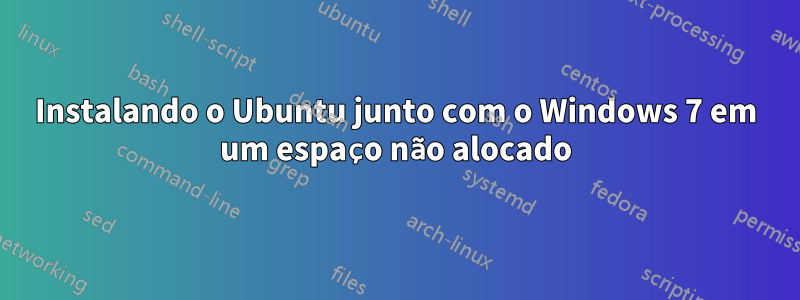Instalando o Ubuntu junto com o Windows 7 em um espaço não alocado