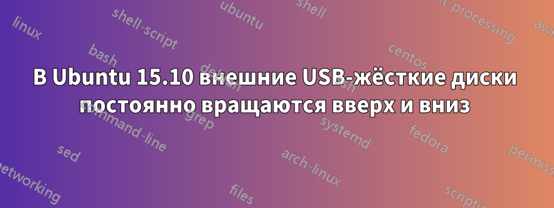 В Ubuntu 15.10 внешние USB-жёсткие диски постоянно вращаются вверх и вниз