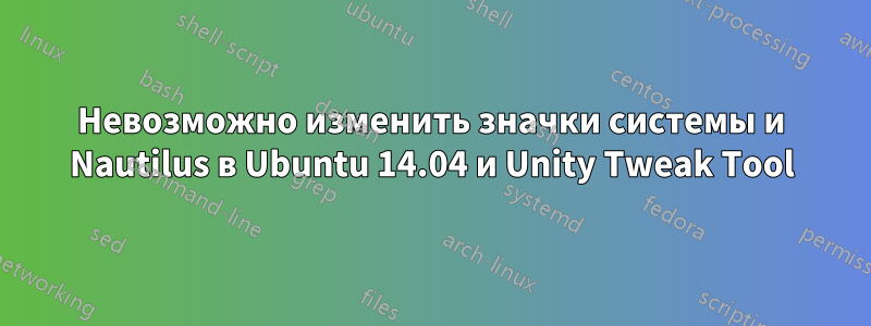 Невозможно изменить значки системы и Nautilus в Ubuntu 14.04 и Unity Tweak Tool