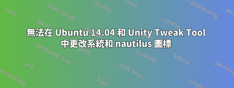 無法在 Ubuntu 14.04 和 Unity Tweak Tool 中更改系統和 nautilus 圖標