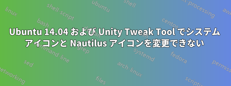 Ubuntu 14.04 および Unity Tweak Tool でシステム アイコンと Nautilus アイコンを変更できない