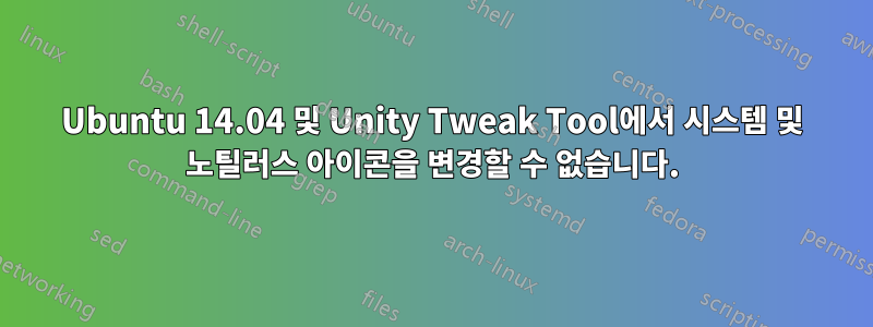 Ubuntu 14.04 및 Unity Tweak Tool에서 시스템 및 노틸러스 아이콘을 변경할 수 없습니다.
