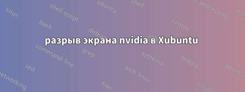 разрыв экрана nvidia в Xubuntu