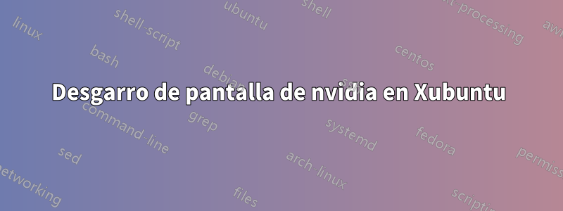 Desgarro de pantalla de nvidia en Xubuntu