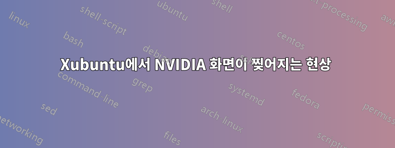 Xubuntu에서 NVIDIA 화면이 찢어지는 현상