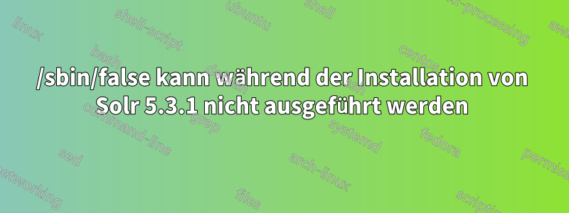 /sbin/false kann während der Installation von Solr 5.3.1 nicht ausgeführt werden