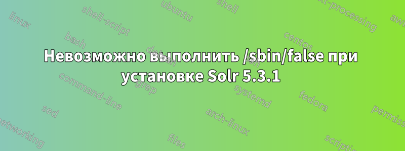 Невозможно выполнить /sbin/false при установке Solr 5.3.1