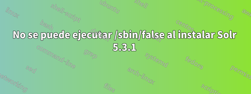No se puede ejecutar /sbin/false al instalar Solr 5.3.1