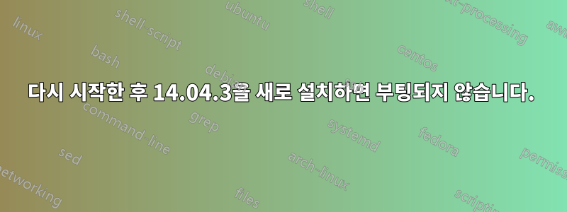 다시 시작한 후 14.04.3을 새로 설치하면 부팅되지 않습니다.