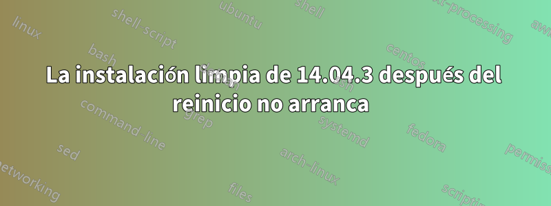 La instalación limpia de 14.04.3 después del reinicio no arranca 