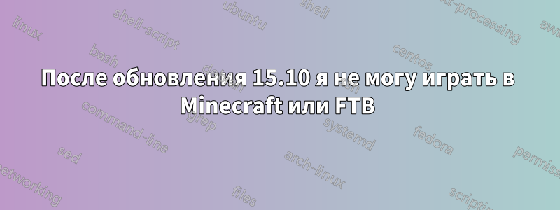 После обновления 15.10 я не могу играть в Minecraft или FTB