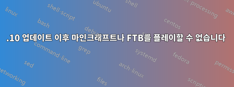 15.10 업데이트 이후 마인크래프트나 FTB를 플레이할 수 없습니다