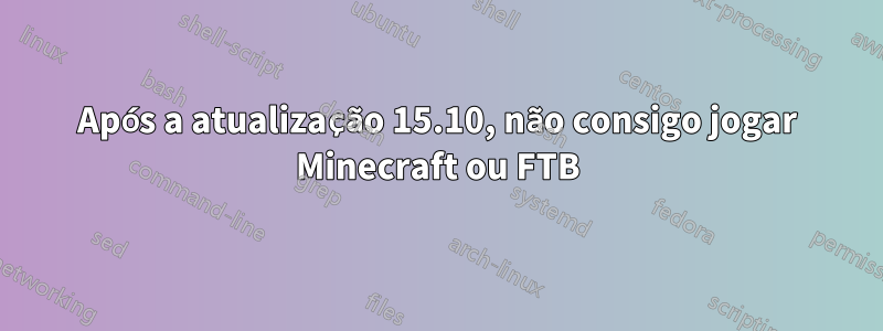 Após a atualização 15.10, não consigo jogar Minecraft ou FTB
