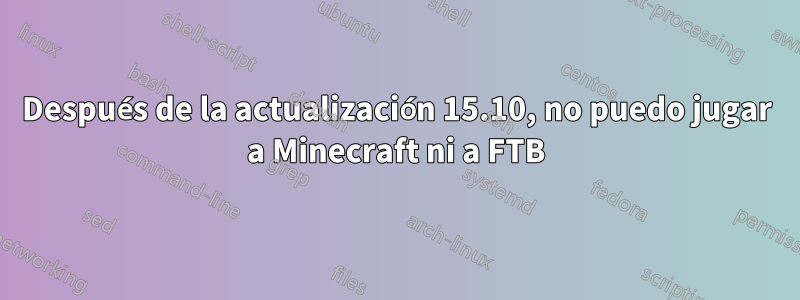 Después de la actualización 15.10, no puedo jugar a Minecraft ni a FTB