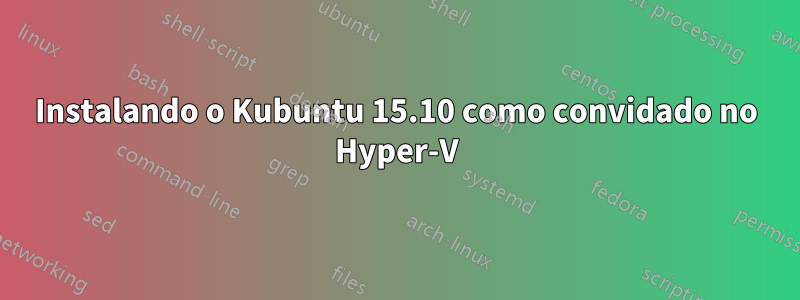 Instalando o Kubuntu 15.10 como convidado no Hyper-V