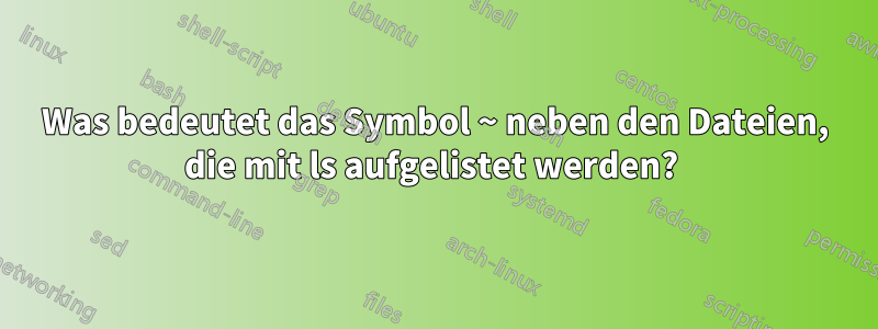 Was bedeutet das Symbol ~ neben den Dateien, die mit ls aufgelistet werden? 