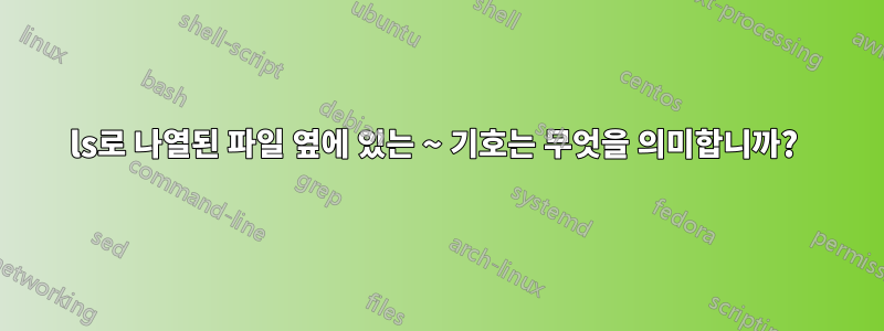 ls로 나열된 파일 옆에 있는 ~ 기호는 무엇을 의미합니까? 