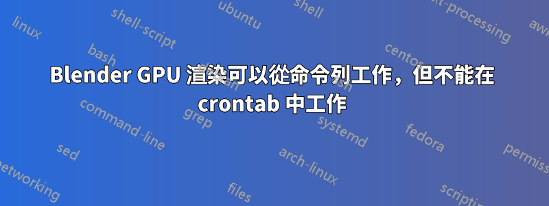 Blender GPU 渲染可以從命令列工作，但不能在 crontab 中工作