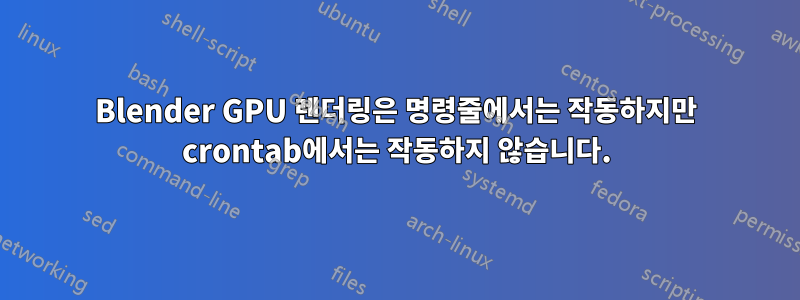 Blender GPU 렌더링은 명령줄에서는 작동하지만 crontab에서는 작동하지 않습니다.