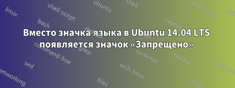 Вместо значка языка в Ubuntu 14.04 LTS появляется значок «Запрещено»