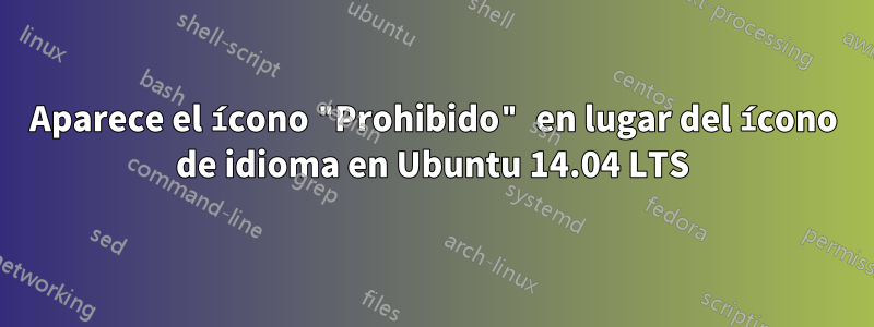 Aparece el ícono "Prohibido" en lugar del ícono de idioma en Ubuntu 14.04 LTS