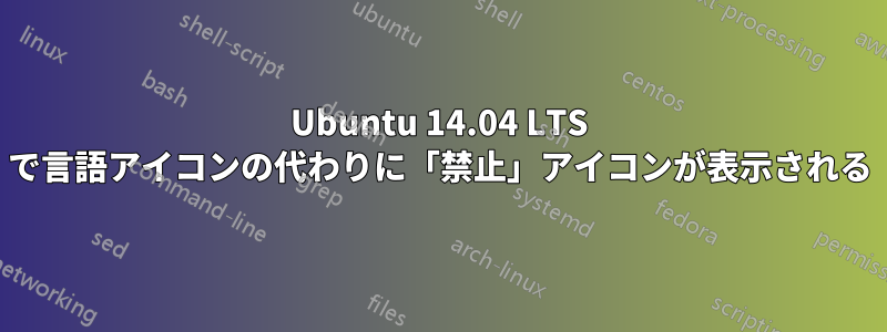 Ubuntu 14.04 LTS で言語アイコンの代わりに「禁止」アイコンが表示される