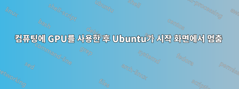 컴퓨팅에 GPU를 사용한 후 Ubuntu가 시작 화면에서 멈춤