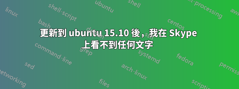 更新到 ubuntu 15.10 後，我在 Skype 上看不到任何文字 