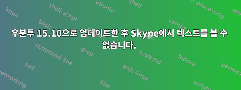 우분투 15.10으로 업데이트한 후 Skype에서 텍스트를 볼 수 없습니다.
