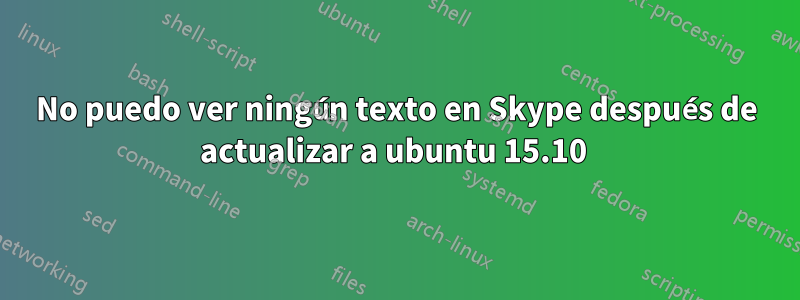 No puedo ver ningún texto en Skype después de actualizar a ubuntu 15.10 