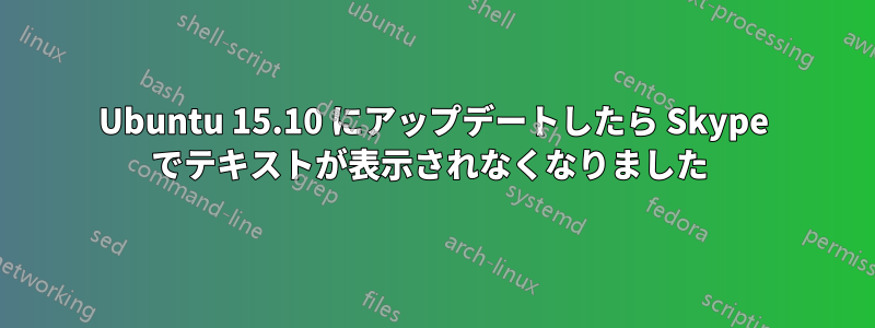 Ubuntu 15.10 にアップデートしたら Skype でテキストが表示されなくなりました 