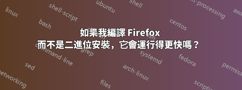 如果我編譯 Firefox 而不是二進位安裝，它會運行得更快嗎？ 