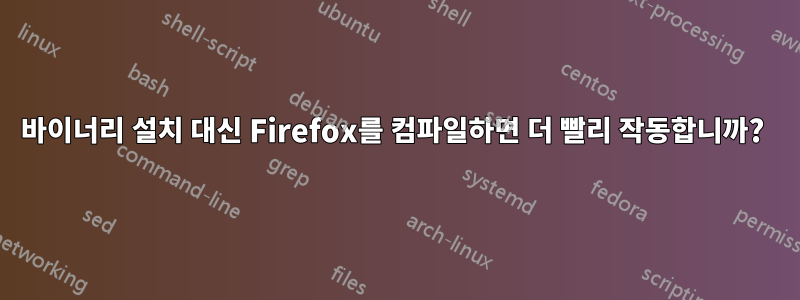 바이너리 설치 대신 Firefox를 컴파일하면 더 빨리 작동합니까? 