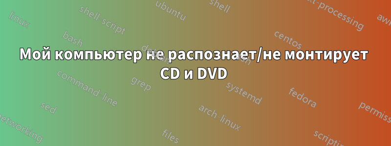 Мой компьютер не распознает/не монтирует CD и DVD