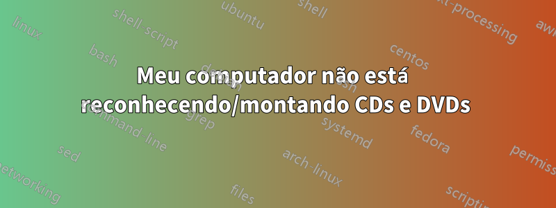 Meu computador não está reconhecendo/montando CDs e DVDs