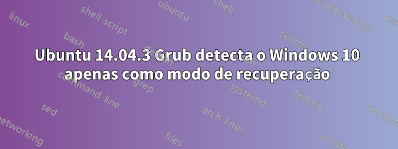Ubuntu 14.04.3 Grub detecta o Windows 10 apenas como modo de recuperação