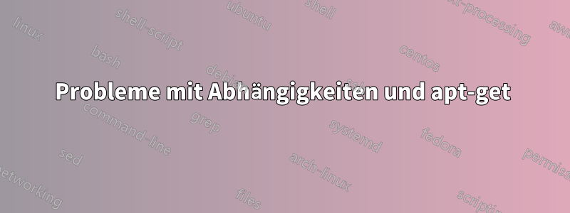 Probleme mit Abhängigkeiten und apt-get