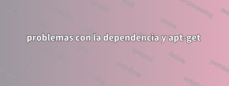 problemas con la dependencia y apt-get