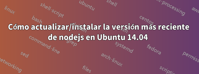 Cómo actualizar/instalar la versión más reciente de nodejs en Ubuntu 14.04 
