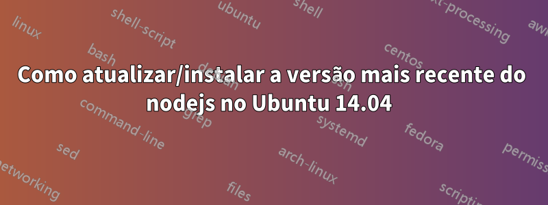 Como atualizar/instalar a versão mais recente do nodejs no Ubuntu 14.04 