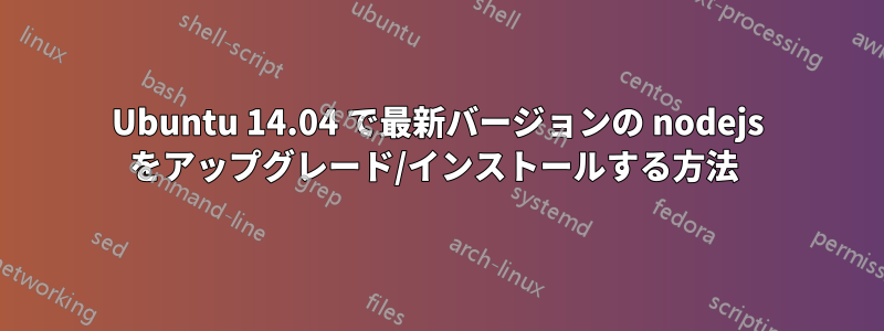 Ubuntu 14.04 で最新バージョンの nodejs をアップグレード/インストールする方法 